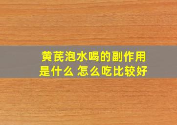 黄芪泡水喝的副作用是什么 怎么吃比较好